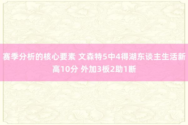 赛季分析的核心要素 文森特5中4得湖东谈主生活新高10分 外加3板2助1断