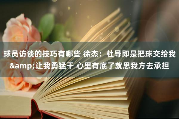 球员访谈的技巧有哪些 徐杰：杜导即是把球交给我&让我勇猛干 心里有底了就思我方去承担