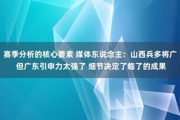 赛季分析的核心要素 媒体东说念主：山西兵多将广 但广东引申力太强了 细节决定了临了的成果