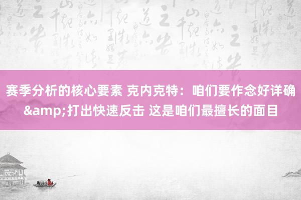 赛季分析的核心要素 克内克特：咱们要作念好详确&打出快速反击 这是咱们最擅长的面目