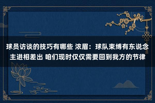 球员访谈的技巧有哪些 浓眉：球队束缚有东说念主进相差出 咱们现时仅仅需要回到我方的节律