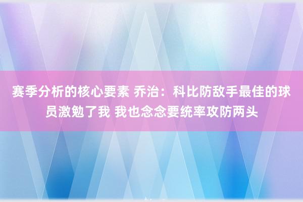 赛季分析的核心要素 乔治：科比防敌手最佳的球员激勉了我 我也念念要统率攻防两头