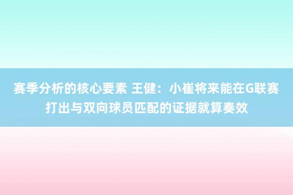 赛季分析的核心要素 王健：小崔将来能在G联赛打出与双向球员匹配的证据就算奏效