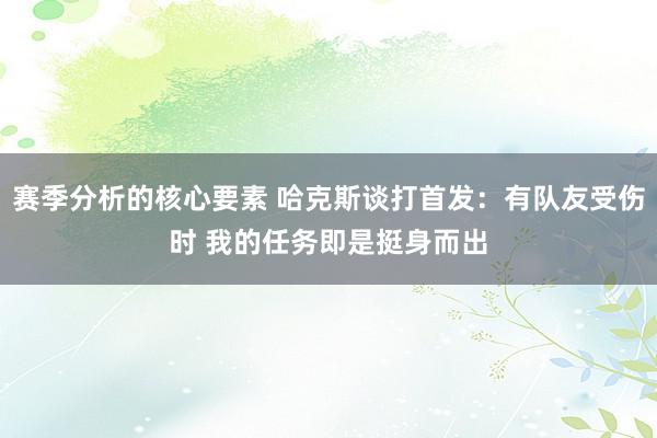 赛季分析的核心要素 哈克斯谈打首发：有队友受伤时 我的任务即是挺身而出