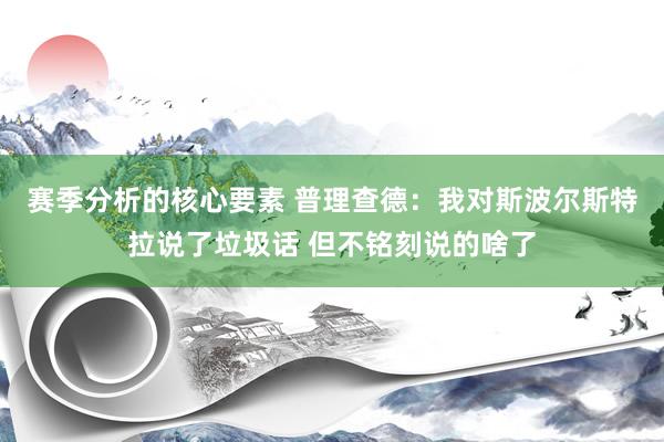 赛季分析的核心要素 普理查德：我对斯波尔斯特拉说了垃圾话 但不铭刻说的啥了