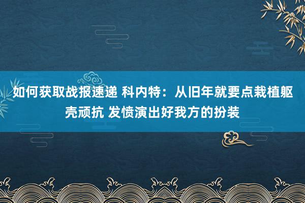 如何获取战报速递 科内特：从旧年就要点栽植躯壳顽抗 发愤演出好我方的扮装