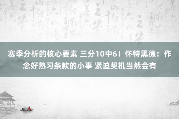 赛季分析的核心要素 三分10中6！怀特黑德：作念好熟习条款的小事 紧迫契机当然会有