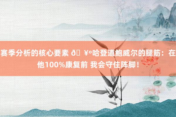 赛季分析的核心要素 🥺哈登道鲍威尔的腿筋：在他100%康复前 我会守住阵脚！