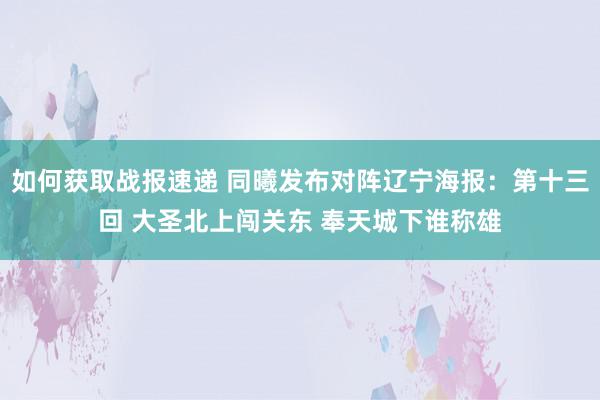 如何获取战报速递 同曦发布对阵辽宁海报：第十三回 大圣北上闯关东 奉天城下谁称雄