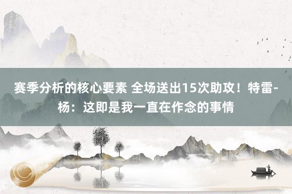 赛季分析的核心要素 全场送出15次助攻！特雷-杨：这即是我一直在作念的事情