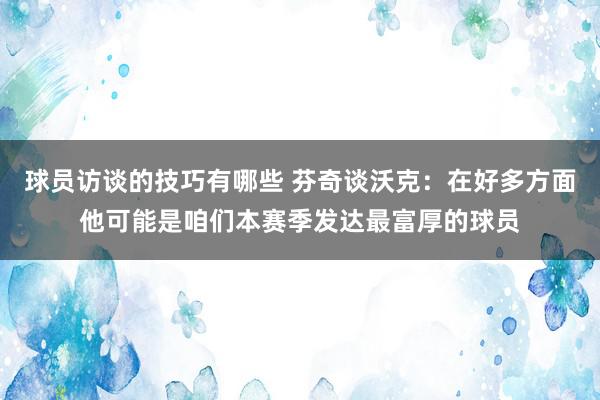 球员访谈的技巧有哪些 芬奇谈沃克：在好多方面他可能是咱们本赛季发达最富厚的球员