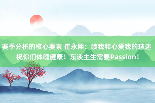 赛季分析的核心要素 崔永熙：喷我和心爱我的球迷 祝你们体魄健康！东谈主生需要Passion！