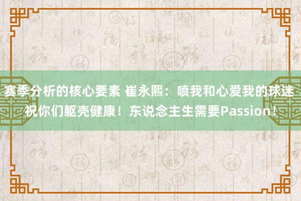 赛季分析的核心要素 崔永熙：喷我和心爱我的球迷 祝你们躯壳健康！东说念主生需要Passion！