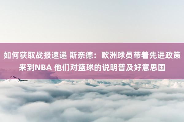 如何获取战报速递 斯奈德：欧洲球员带着先进政策来到NBA 他们对篮球的说明普及好意思国