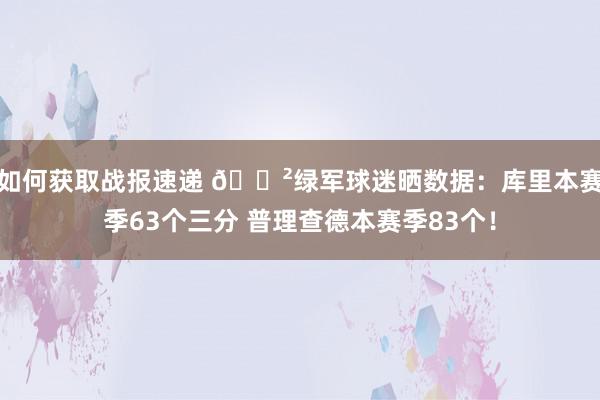 如何获取战报速递 😲绿军球迷晒数据：库里本赛季63个三分 普理查德本赛季83个！