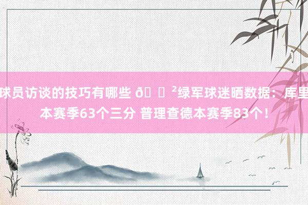 球员访谈的技巧有哪些 😲绿军球迷晒数据：库里本赛季63个三分 普理查德本赛季83个！