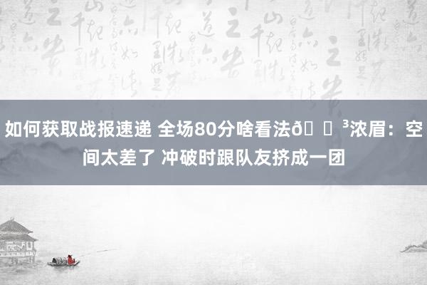 如何获取战报速递 全场80分啥看法😳浓眉：空间太差了 冲破时跟队友挤成一团