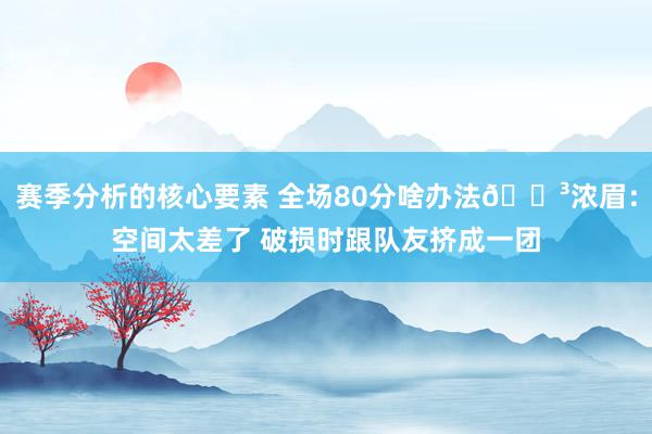 赛季分析的核心要素 全场80分啥办法😳浓眉：空间太差了 破损时跟队友挤成一团