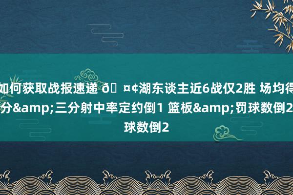 如何获取战报速递 🤢湖东谈主近6战仅2胜 场均得分&三分射中率定约倒1 篮板&罚球数倒2