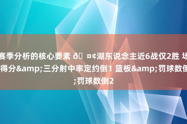 赛季分析的核心要素 🤢湖东说念主近6战仅2胜 场均得分&三分射中率定约倒1 篮板&罚球数倒2