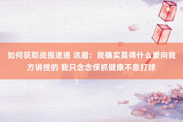 如何获取战报速递 浓眉：我确实莫得什么要向我方讲授的 我只念念保抓健康不息打球