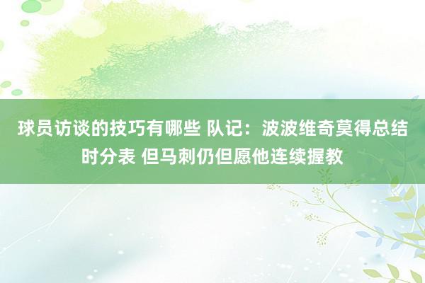 球员访谈的技巧有哪些 队记：波波维奇莫得总结时分表 但马刺仍但愿他连续握教