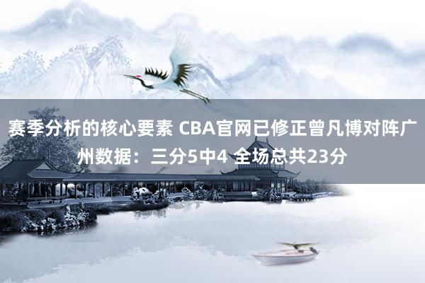 赛季分析的核心要素 CBA官网已修正曾凡博对阵广州数据：三分5中4 全场总共23分