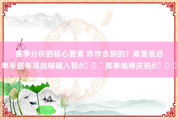 赛季分析的核心要素 咋作念到的？库里板后单手超等高抛精确入彀🎯 挥拳咆哮庆祝😝