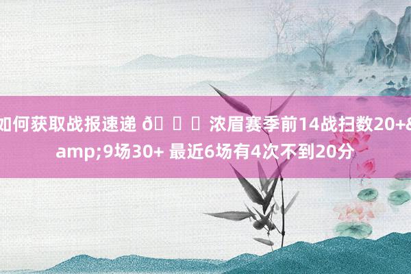 如何获取战报速递 👀浓眉赛季前14战扫数20+&9场30+ 最近6场有4次不到20分