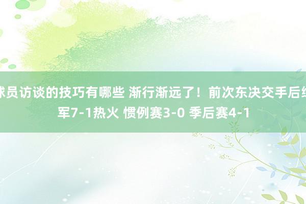 球员访谈的技巧有哪些 渐行渐远了！前次东决交手后绿军7-1热火 惯例赛3-0 季后赛4-1