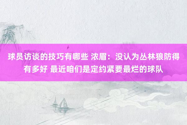 球员访谈的技巧有哪些 浓眉：没认为丛林狼防得有多好 最近咱们是定约紧要最烂的球队