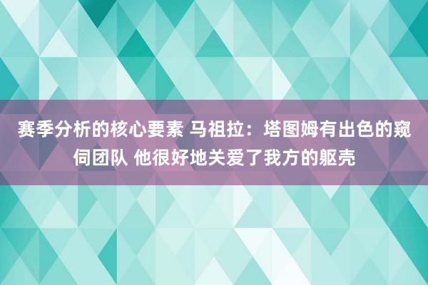 赛季分析的核心要素 马祖拉：塔图姆有出色的窥伺团队 他很好地关爱了我方的躯壳