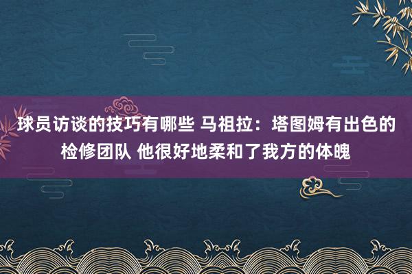 球员访谈的技巧有哪些 马祖拉：塔图姆有出色的检修团队 他很好地柔和了我方的体魄