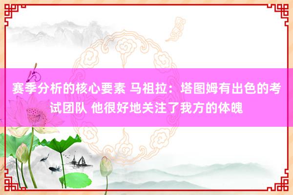 赛季分析的核心要素 马祖拉：塔图姆有出色的考试团队 他很好地关注了我方的体魄