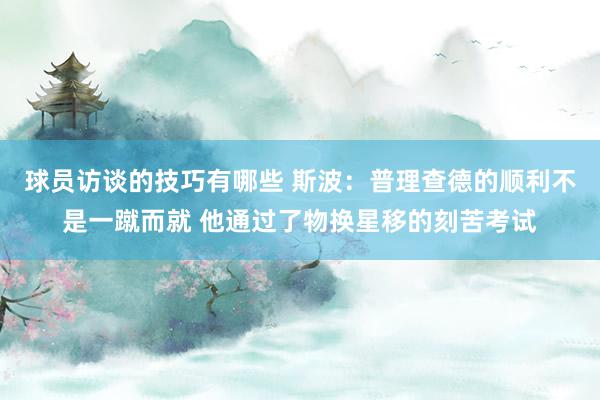 球员访谈的技巧有哪些 斯波：普理查德的顺利不是一蹴而就 他通过了物换星移的刻苦考试