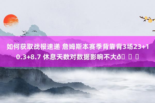 如何获取战报速递 詹姆斯本赛季背靠背3场23+10.3+8.7 休息天数对数据影响不大😐