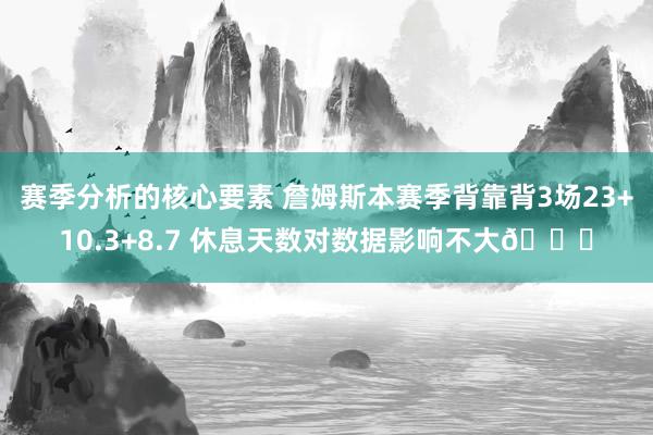 赛季分析的核心要素 詹姆斯本赛季背靠背3场23+10.3+8.7 休息天数对数据影响不大😐