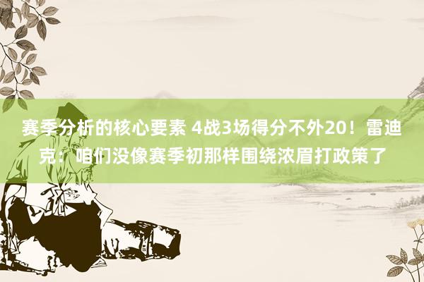 赛季分析的核心要素 4战3场得分不外20！雷迪克：咱们没像赛季初那样围绕浓眉打政策了