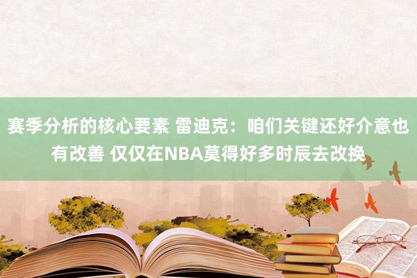 赛季分析的核心要素 雷迪克：咱们关键还好介意也有改善 仅仅在NBA莫得好多时辰去改换