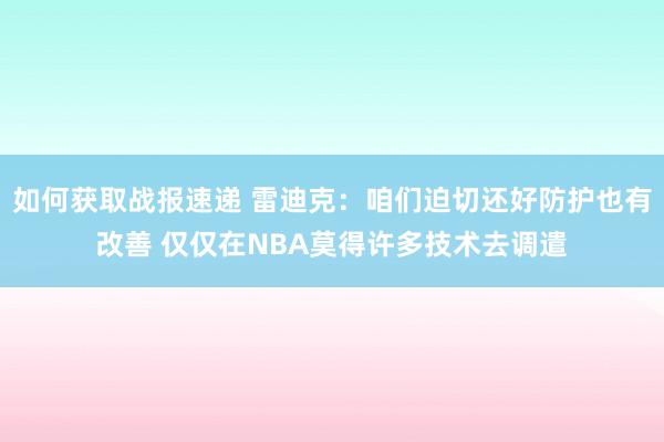 如何获取战报速递 雷迪克：咱们迫切还好防护也有改善 仅仅在NBA莫得许多技术去调遣