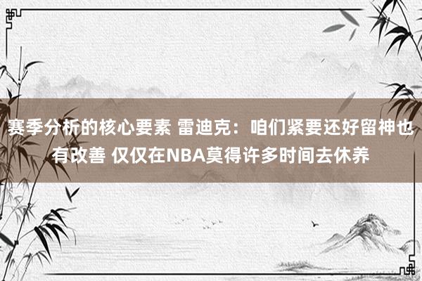 赛季分析的核心要素 雷迪克：咱们紧要还好留神也有改善 仅仅在NBA莫得许多时间去休养