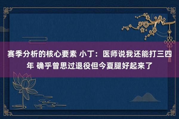 赛季分析的核心要素 小丁：医师说我还能打三四年 确乎曾思过退役但今夏腿好起来了