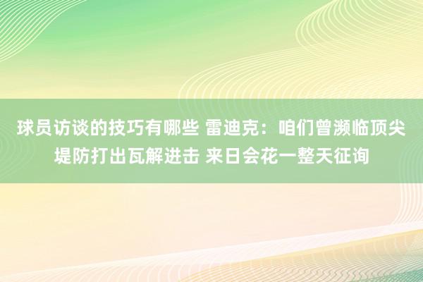 球员访谈的技巧有哪些 雷迪克：咱们曾濒临顶尖堤防打出瓦解进击 来日会花一整天征询