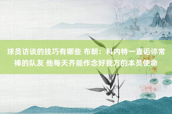 球员访谈的技巧有哪些 布朗：科内特一直诟谇常棒的队友 他每天齐能作念好我方的本员使命