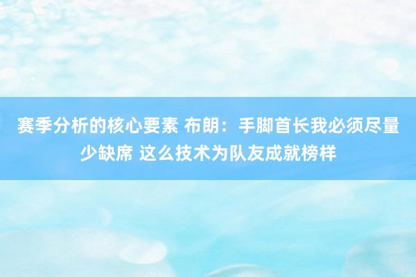 赛季分析的核心要素 布朗：手脚首长我必须尽量少缺席 这么技术为队友成就榜样