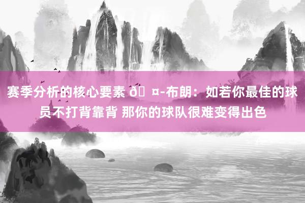 赛季分析的核心要素 🤭布朗：如若你最佳的球员不打背靠背 那你的球队很难变得出色