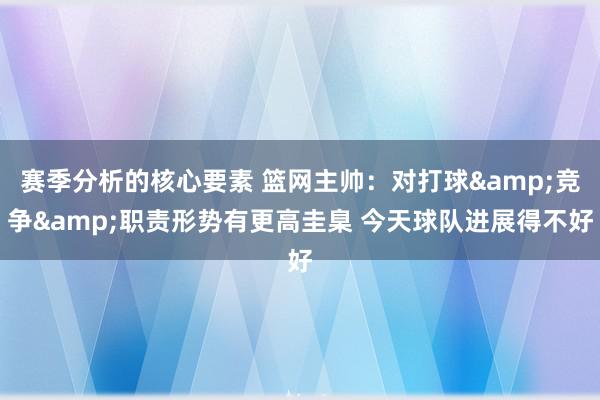 赛季分析的核心要素 篮网主帅：对打球&竞争&职责形势有更高圭臬 今天球队进展得不好