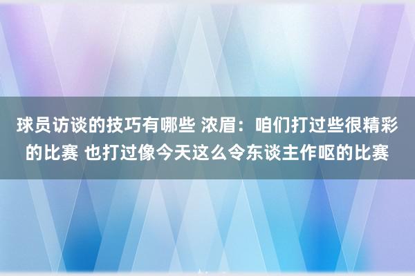 球员访谈的技巧有哪些 浓眉：咱们打过些很精彩的比赛 也打过像今天这么令东谈主作呕的比赛