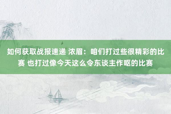 如何获取战报速递 浓眉：咱们打过些很精彩的比赛 也打过像今天这么令东谈主作呕的比赛