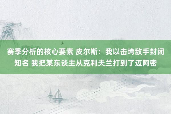 赛季分析的核心要素 皮尔斯：我以击垮敌手封闭知名 我把某东谈主从克利夫兰打到了迈阿密